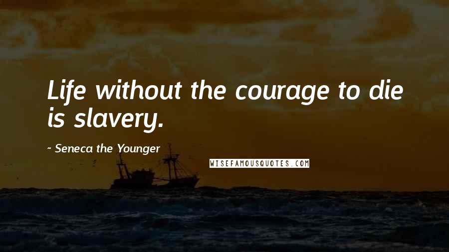 Seneca The Younger Quotes: Life without the courage to die is slavery.