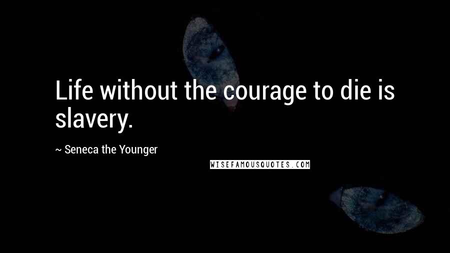 Seneca The Younger Quotes: Life without the courage to die is slavery.