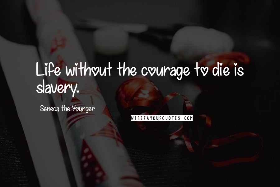Seneca The Younger Quotes: Life without the courage to die is slavery.