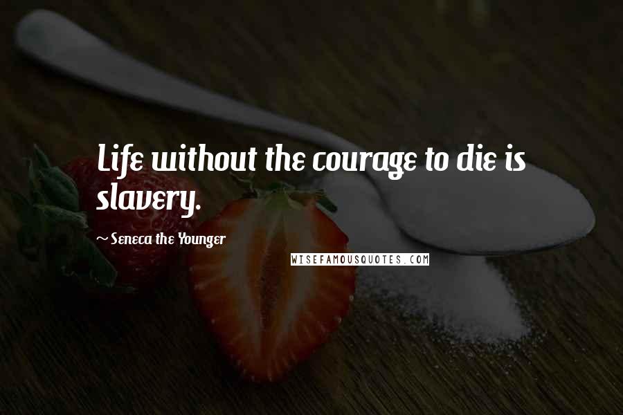 Seneca The Younger Quotes: Life without the courage to die is slavery.