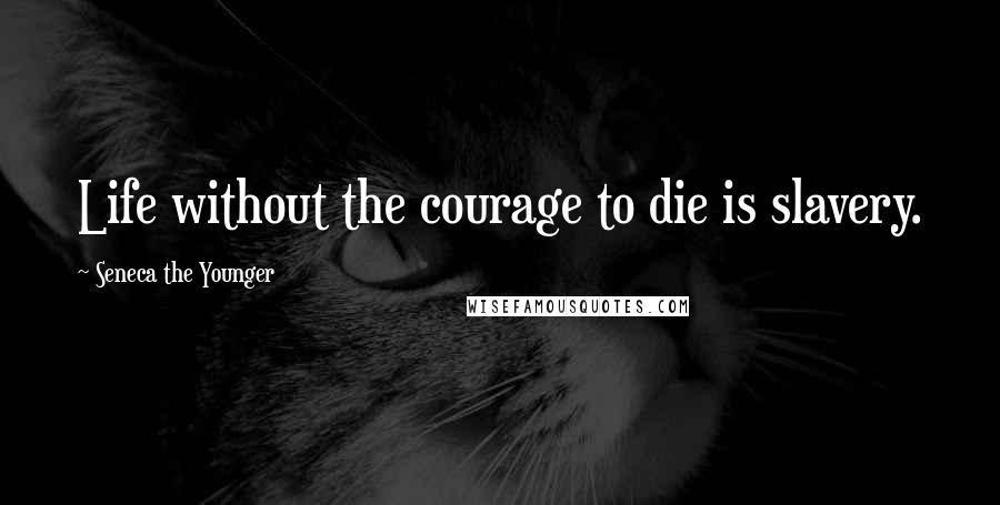 Seneca The Younger Quotes: Life without the courage to die is slavery.