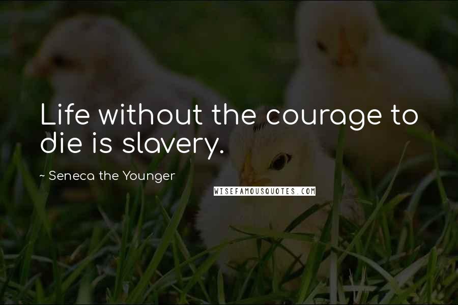 Seneca The Younger Quotes: Life without the courage to die is slavery.