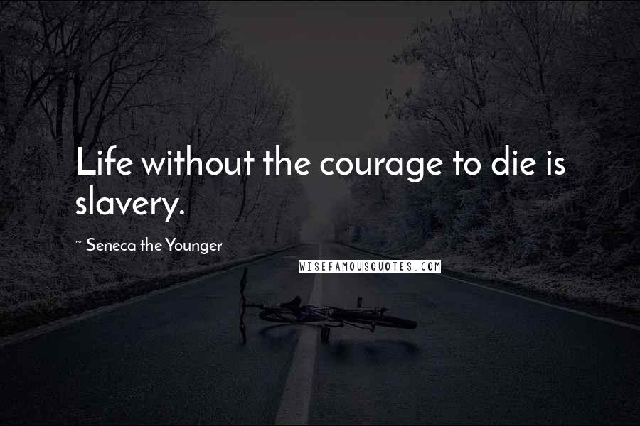Seneca The Younger Quotes: Life without the courage to die is slavery.