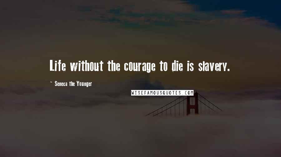 Seneca The Younger Quotes: Life without the courage to die is slavery.