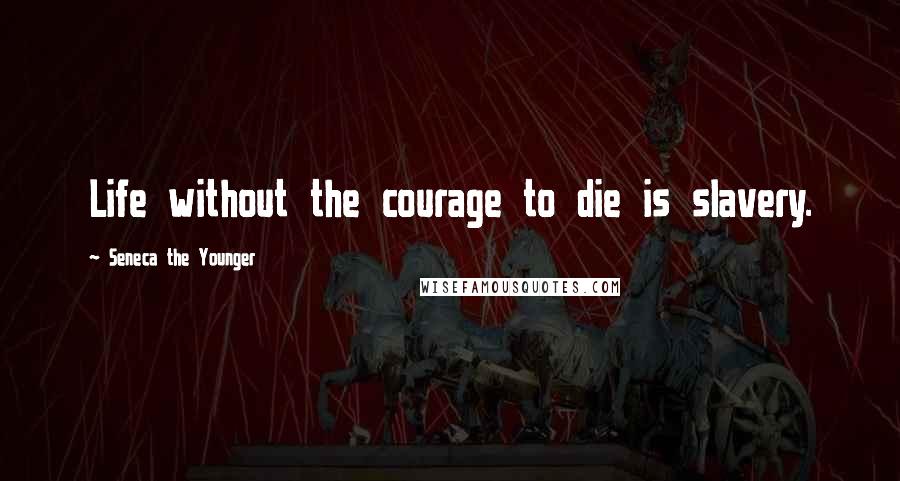 Seneca The Younger Quotes: Life without the courage to die is slavery.