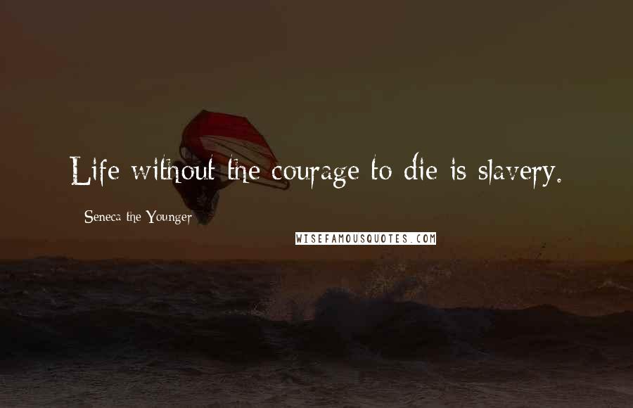 Seneca The Younger Quotes: Life without the courage to die is slavery.
