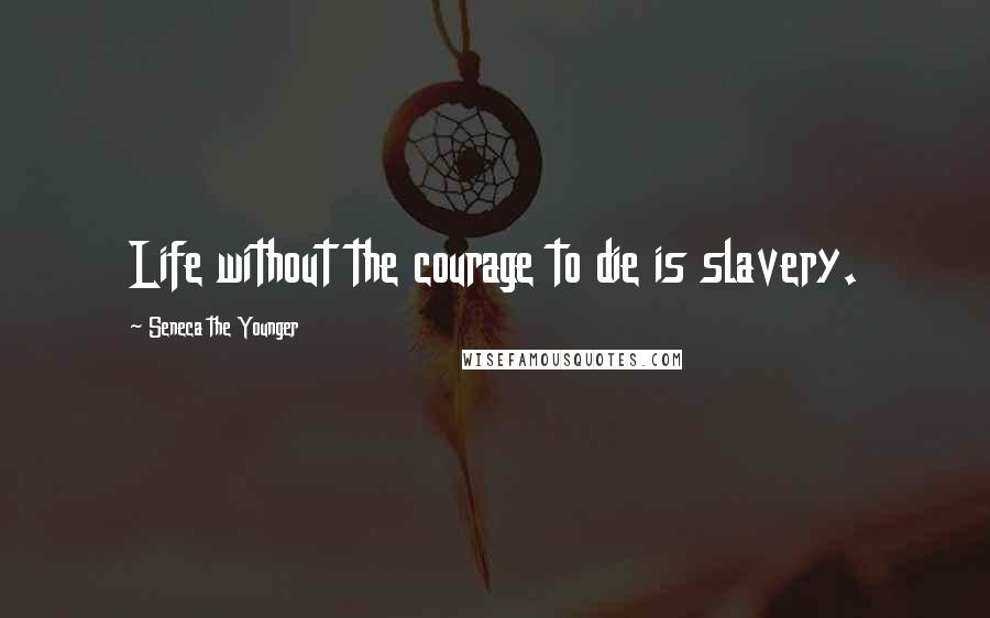 Seneca The Younger Quotes: Life without the courage to die is slavery.