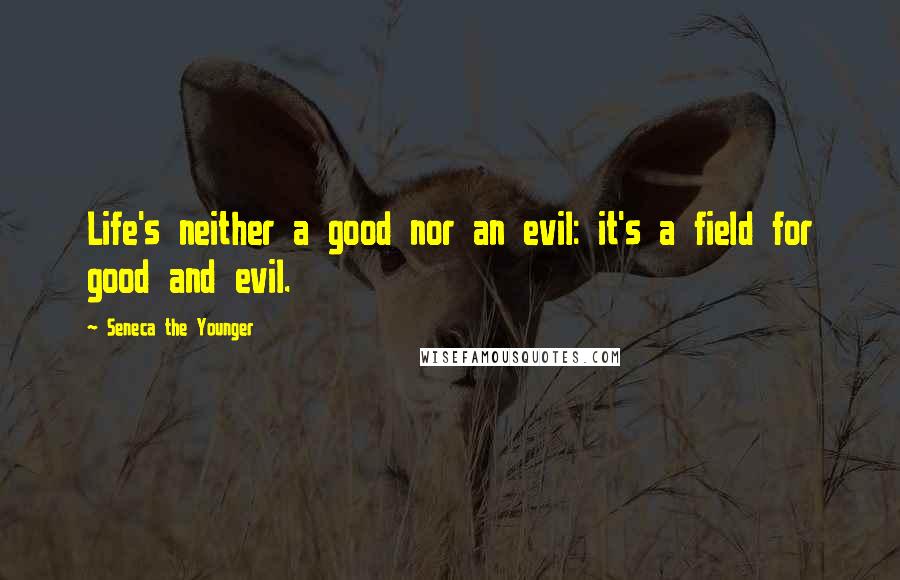 Seneca The Younger Quotes: Life's neither a good nor an evil: it's a field for good and evil.