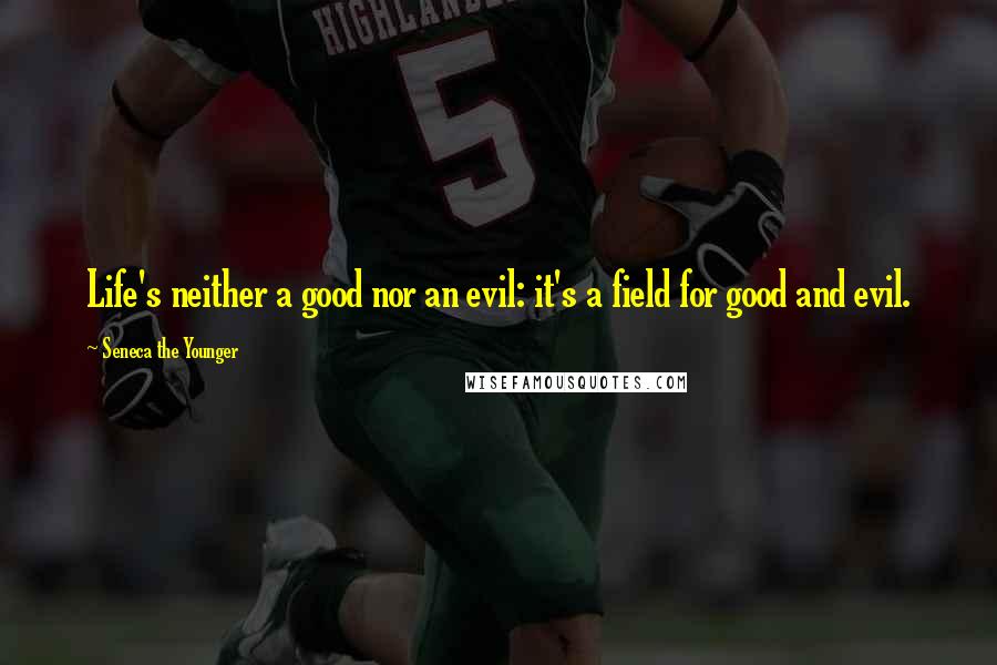 Seneca The Younger Quotes: Life's neither a good nor an evil: it's a field for good and evil.