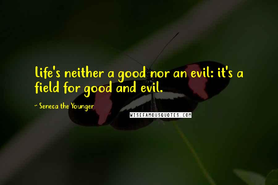 Seneca The Younger Quotes: Life's neither a good nor an evil: it's a field for good and evil.