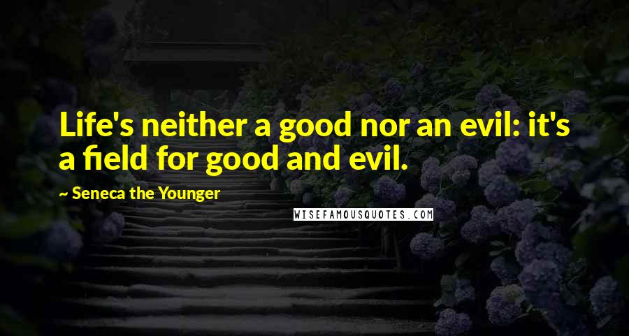 Seneca The Younger Quotes: Life's neither a good nor an evil: it's a field for good and evil.