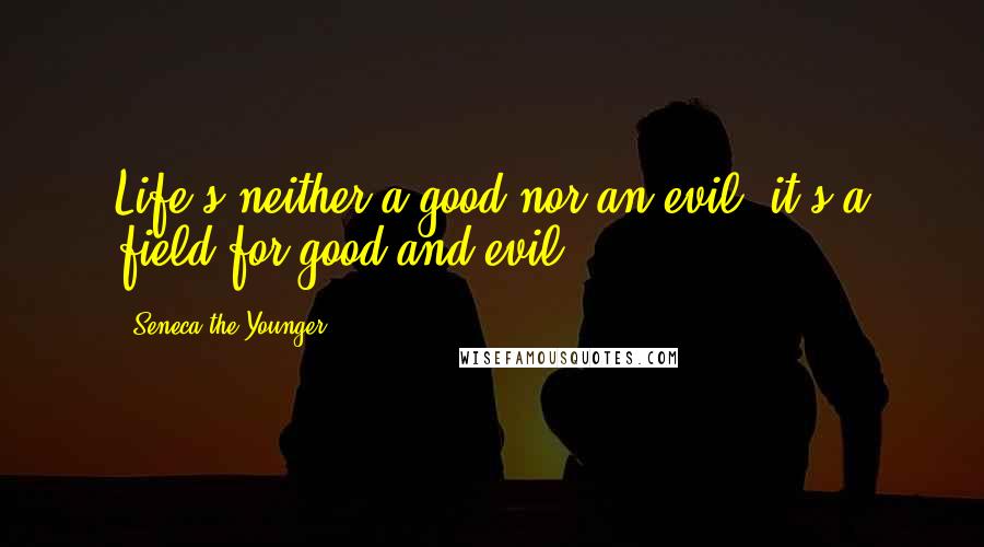 Seneca The Younger Quotes: Life's neither a good nor an evil: it's a field for good and evil.
