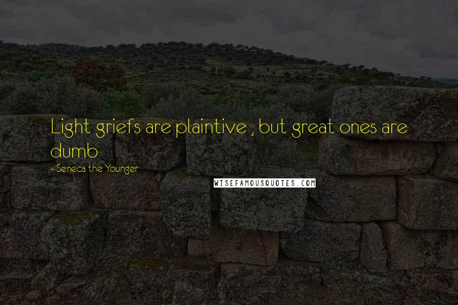 Seneca The Younger Quotes: Light griefs are plaintive , but great ones are dumb