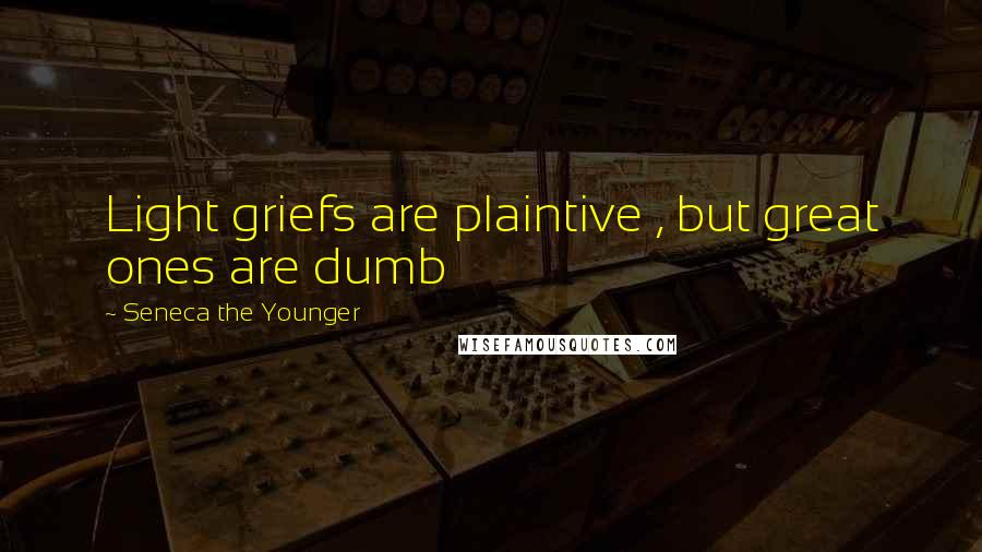 Seneca The Younger Quotes: Light griefs are plaintive , but great ones are dumb
