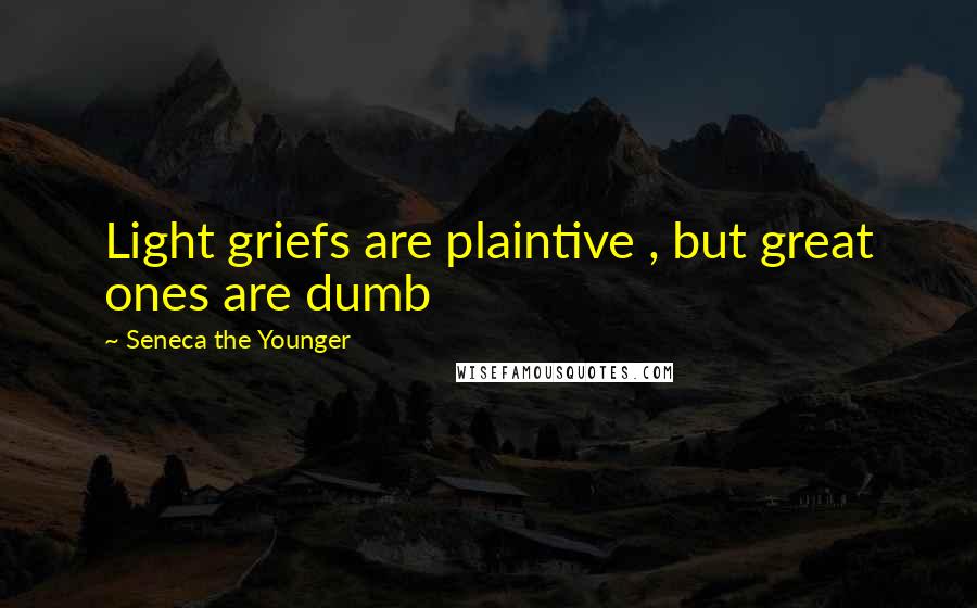 Seneca The Younger Quotes: Light griefs are plaintive , but great ones are dumb