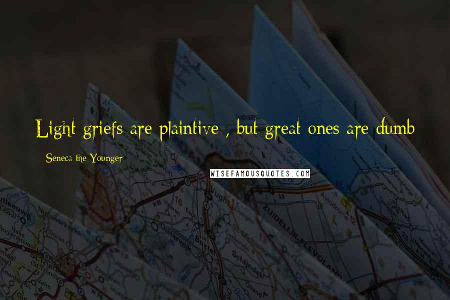 Seneca The Younger Quotes: Light griefs are plaintive , but great ones are dumb