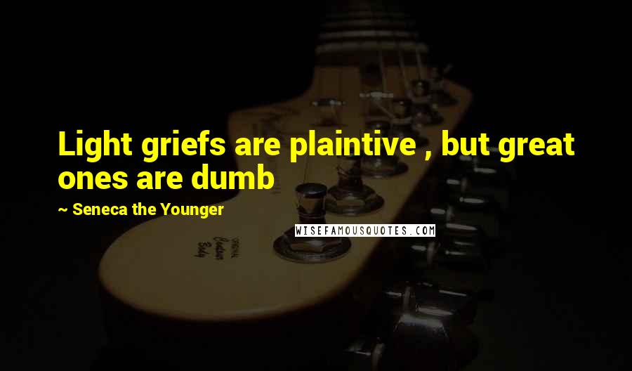 Seneca The Younger Quotes: Light griefs are plaintive , but great ones are dumb