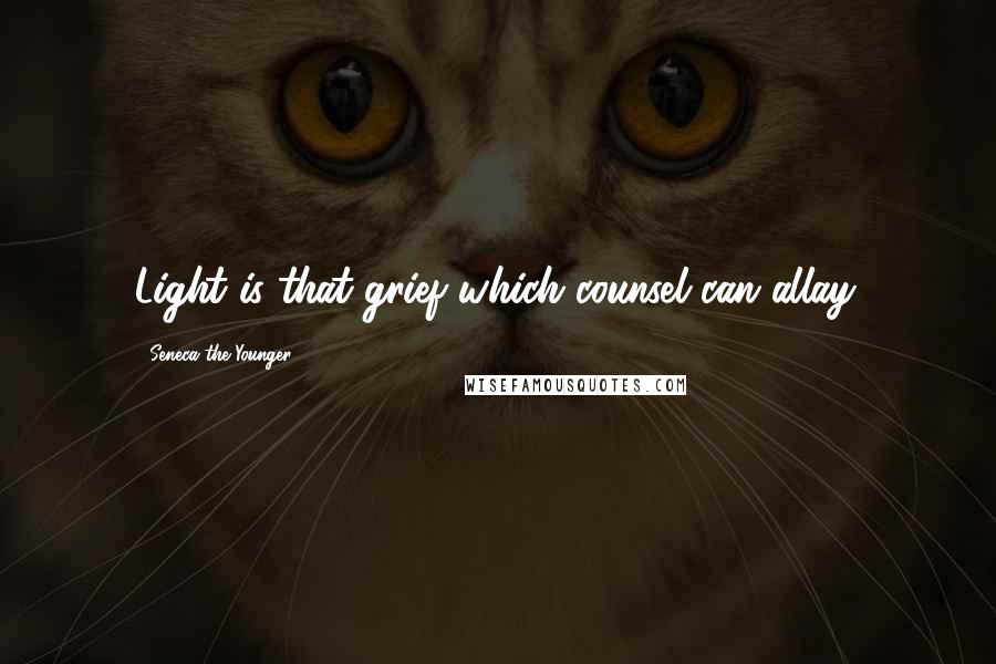Seneca The Younger Quotes: Light is that grief which counsel can allay.