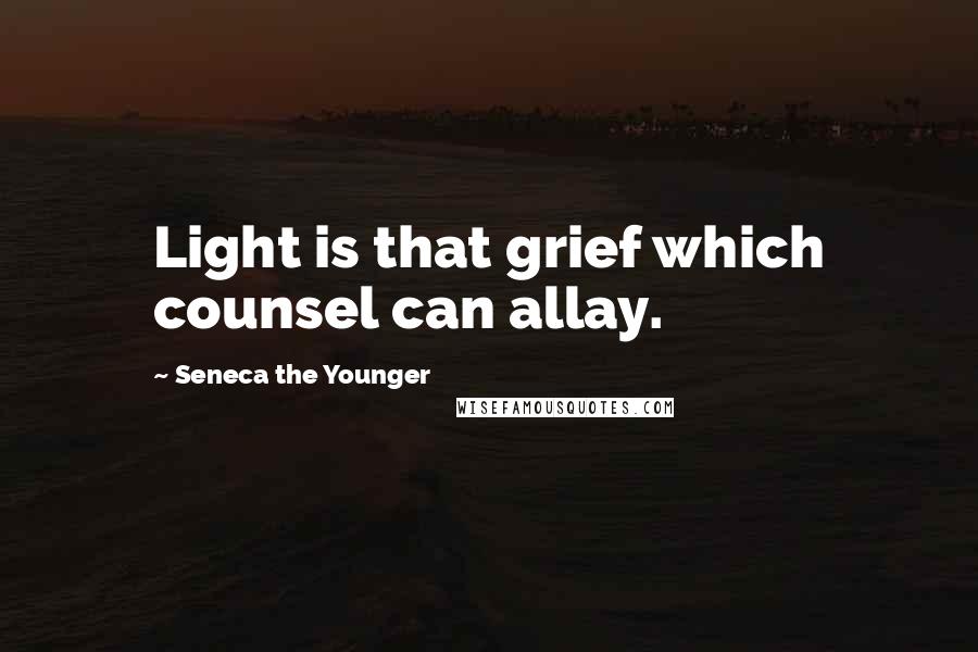 Seneca The Younger Quotes: Light is that grief which counsel can allay.