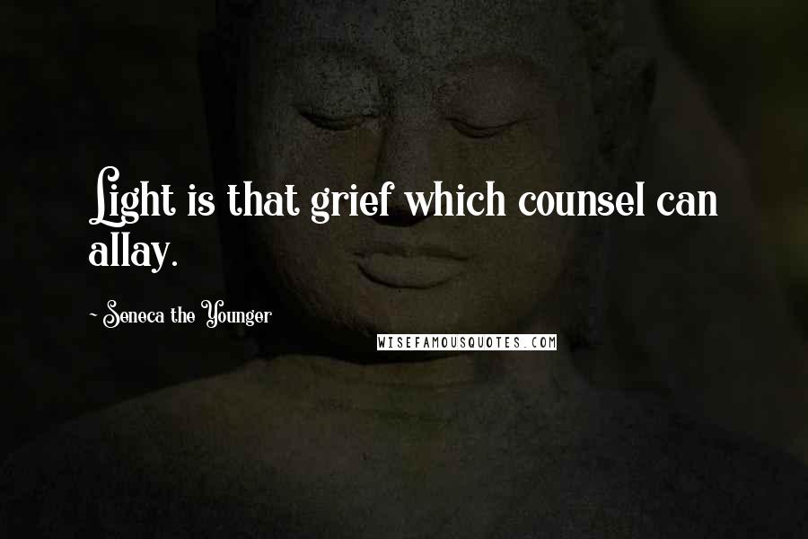 Seneca The Younger Quotes: Light is that grief which counsel can allay.