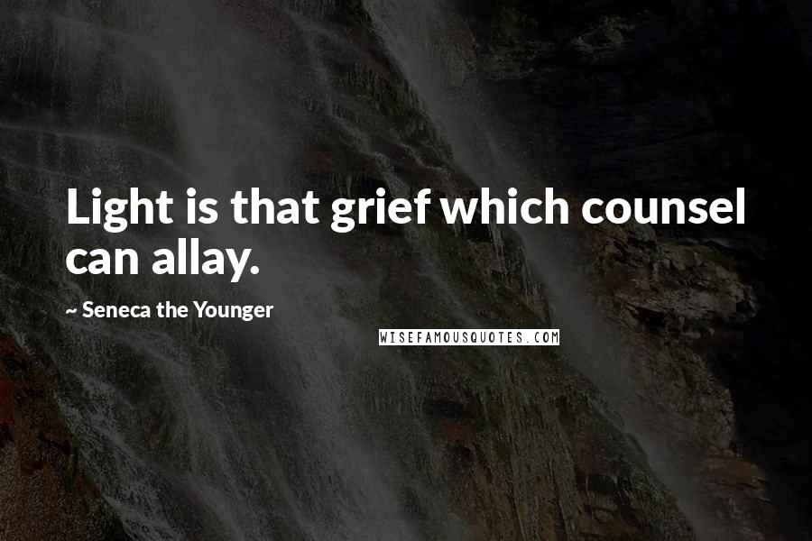 Seneca The Younger Quotes: Light is that grief which counsel can allay.