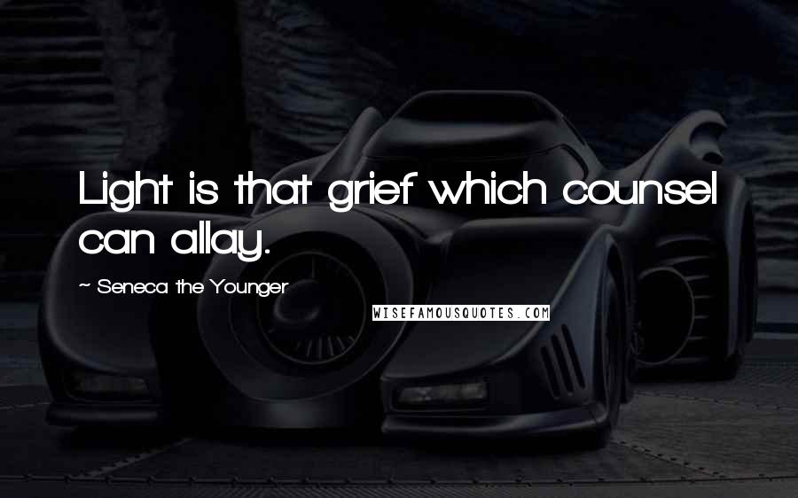 Seneca The Younger Quotes: Light is that grief which counsel can allay.