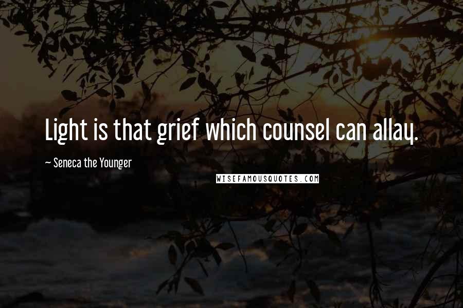 Seneca The Younger Quotes: Light is that grief which counsel can allay.