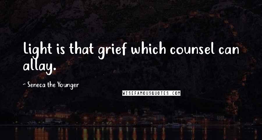 Seneca The Younger Quotes: Light is that grief which counsel can allay.