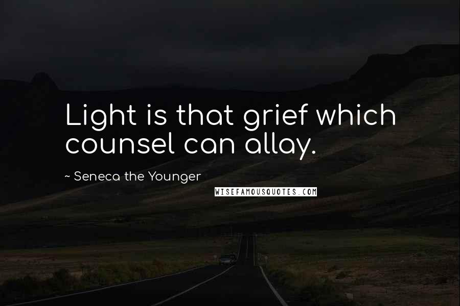 Seneca The Younger Quotes: Light is that grief which counsel can allay.