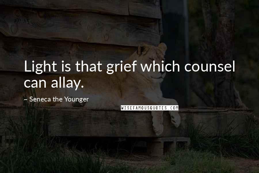 Seneca The Younger Quotes: Light is that grief which counsel can allay.