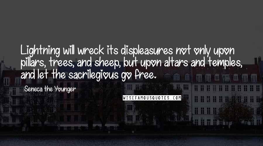 Seneca The Younger Quotes: Lightning will wreck its displeasures not only upon pillars, trees, and sheep, but upon altars and temples, and let the sacrilegious go free.