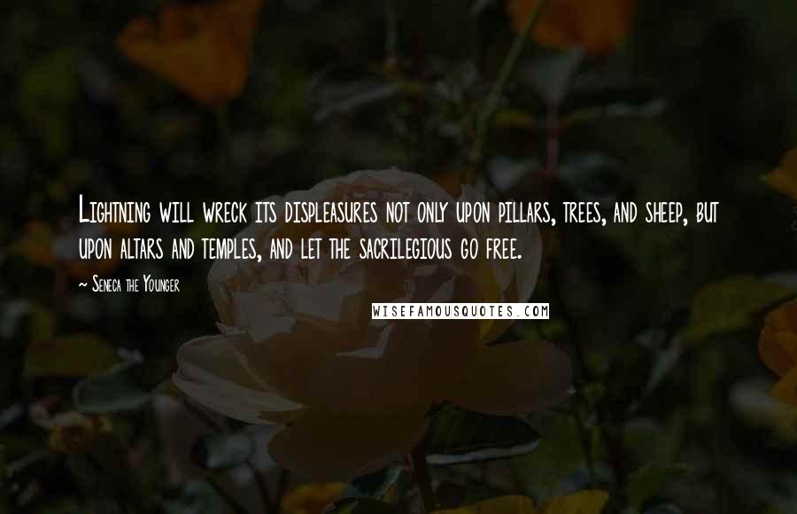 Seneca The Younger Quotes: Lightning will wreck its displeasures not only upon pillars, trees, and sheep, but upon altars and temples, and let the sacrilegious go free.