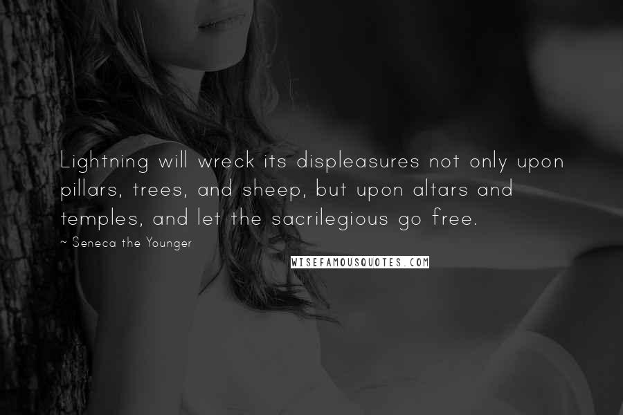 Seneca The Younger Quotes: Lightning will wreck its displeasures not only upon pillars, trees, and sheep, but upon altars and temples, and let the sacrilegious go free.