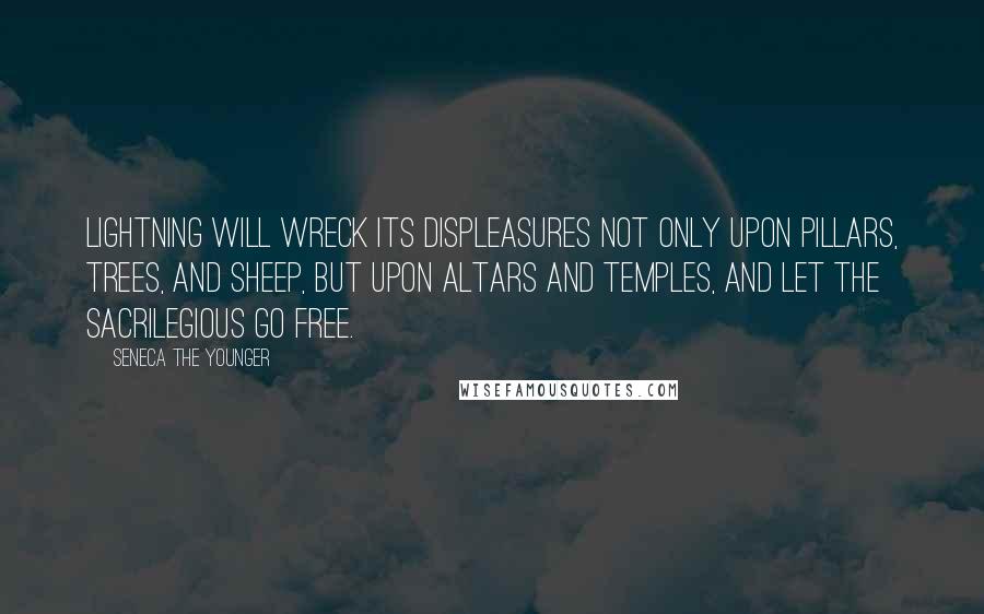 Seneca The Younger Quotes: Lightning will wreck its displeasures not only upon pillars, trees, and sheep, but upon altars and temples, and let the sacrilegious go free.