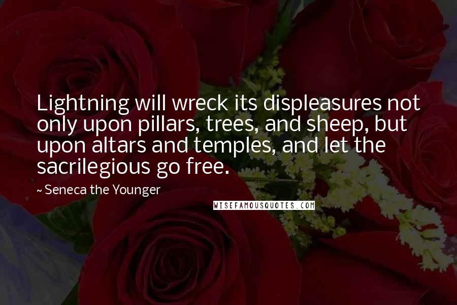 Seneca The Younger Quotes: Lightning will wreck its displeasures not only upon pillars, trees, and sheep, but upon altars and temples, and let the sacrilegious go free.