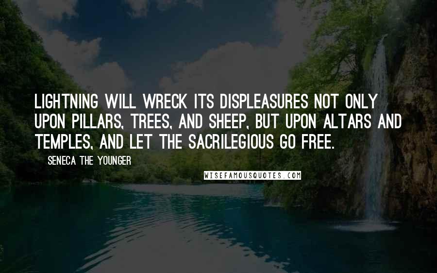 Seneca The Younger Quotes: Lightning will wreck its displeasures not only upon pillars, trees, and sheep, but upon altars and temples, and let the sacrilegious go free.