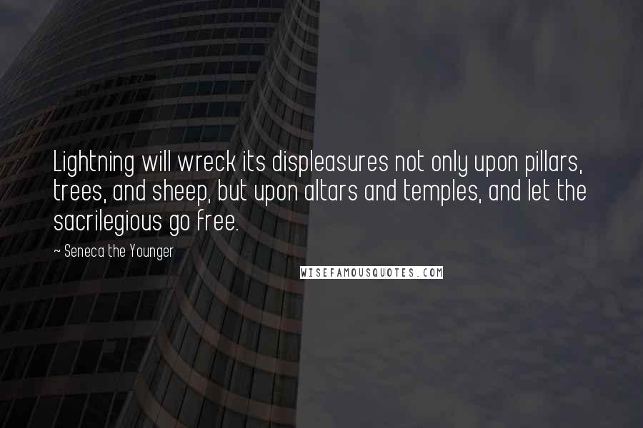 Seneca The Younger Quotes: Lightning will wreck its displeasures not only upon pillars, trees, and sheep, but upon altars and temples, and let the sacrilegious go free.