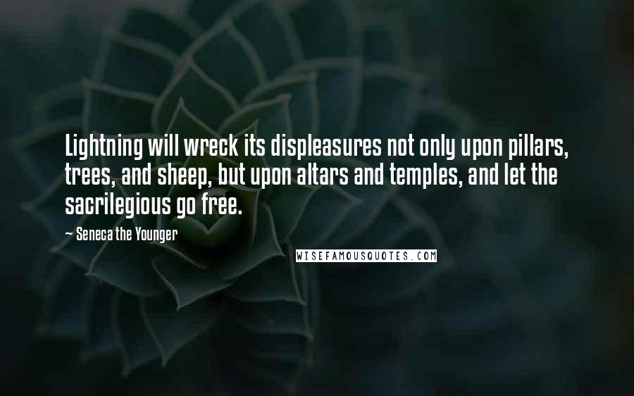 Seneca The Younger Quotes: Lightning will wreck its displeasures not only upon pillars, trees, and sheep, but upon altars and temples, and let the sacrilegious go free.