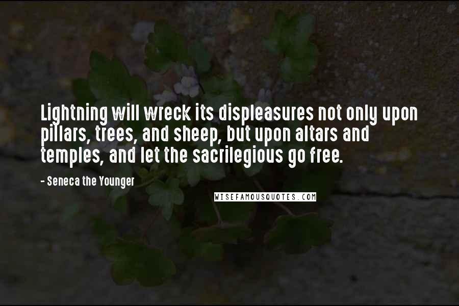 Seneca The Younger Quotes: Lightning will wreck its displeasures not only upon pillars, trees, and sheep, but upon altars and temples, and let the sacrilegious go free.