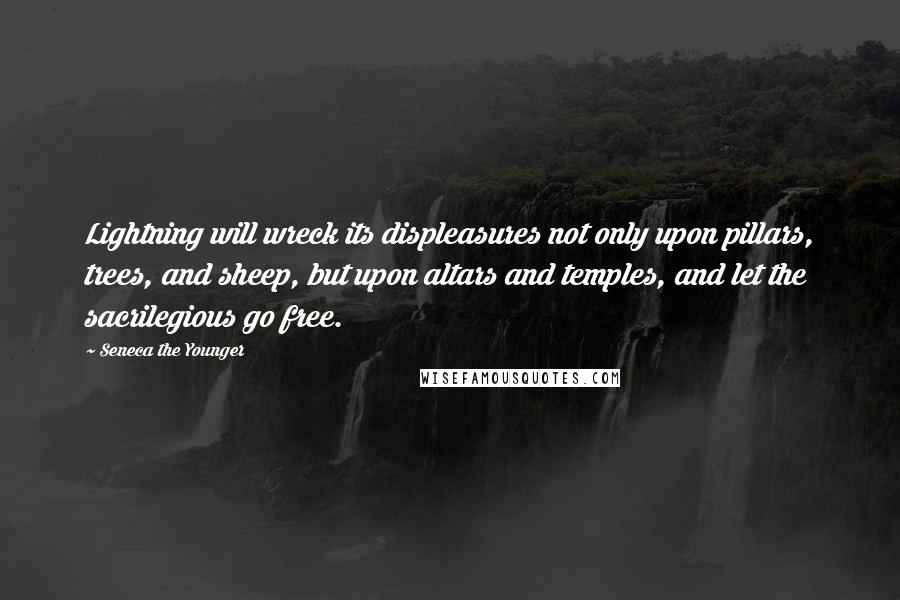 Seneca The Younger Quotes: Lightning will wreck its displeasures not only upon pillars, trees, and sheep, but upon altars and temples, and let the sacrilegious go free.