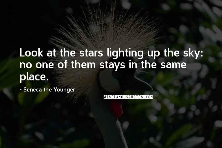 Seneca The Younger Quotes: Look at the stars lighting up the sky: no one of them stays in the same place.