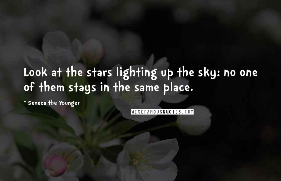 Seneca The Younger Quotes: Look at the stars lighting up the sky: no one of them stays in the same place.