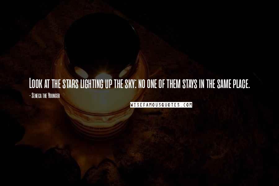 Seneca The Younger Quotes: Look at the stars lighting up the sky: no one of them stays in the same place.