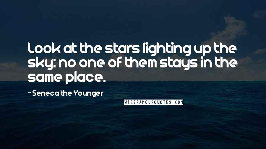 Seneca The Younger Quotes: Look at the stars lighting up the sky: no one of them stays in the same place.