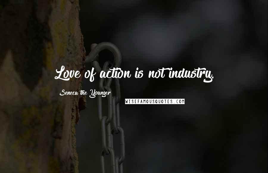 Seneca The Younger Quotes: Love of action is not industry.