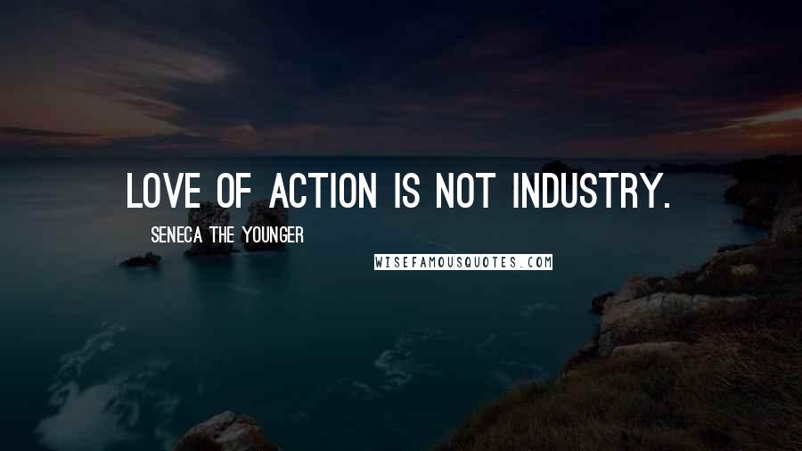 Seneca The Younger Quotes: Love of action is not industry.