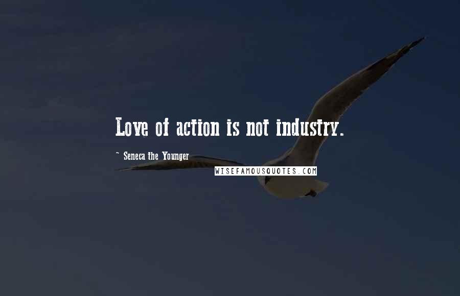 Seneca The Younger Quotes: Love of action is not industry.