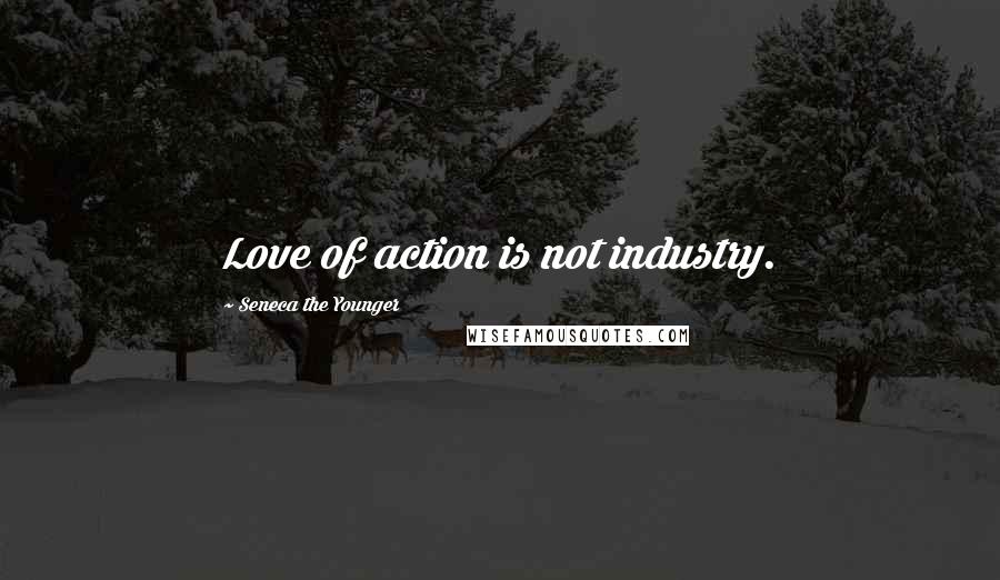 Seneca The Younger Quotes: Love of action is not industry.