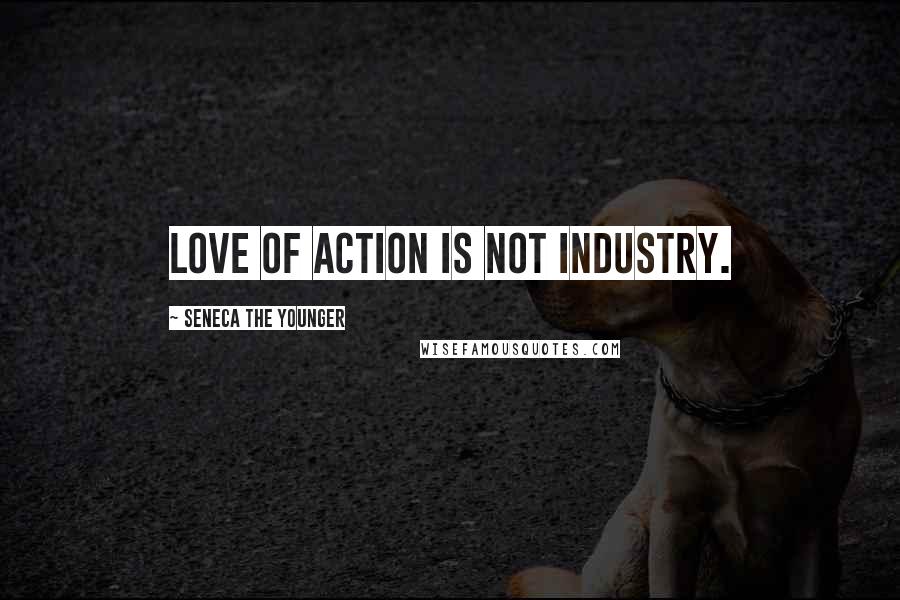 Seneca The Younger Quotes: Love of action is not industry.