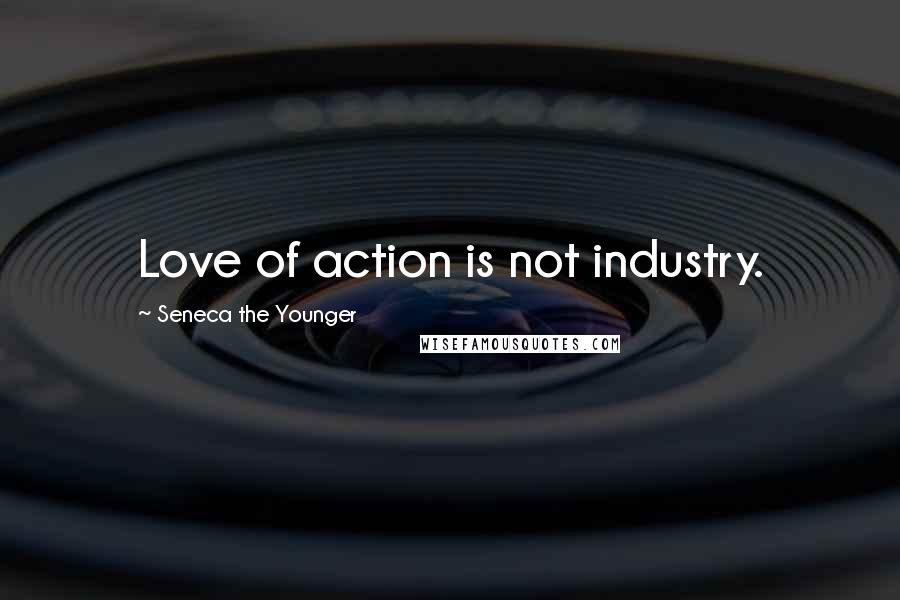 Seneca The Younger Quotes: Love of action is not industry.